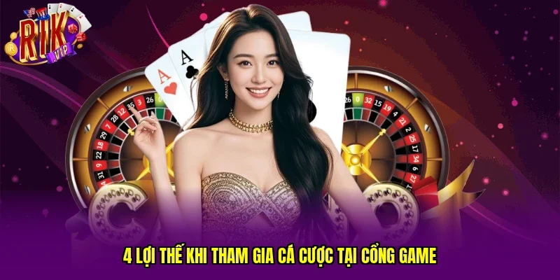 4 lợi thế khi tham gia cá cược tại cổng game