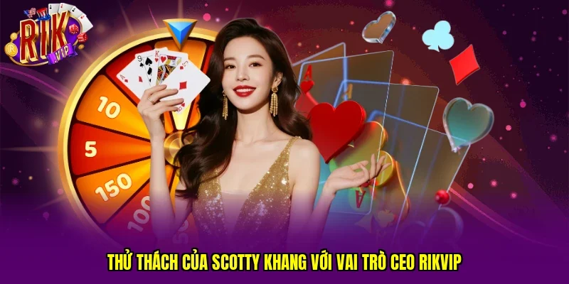 Thử thách của Scotty Khang với vai trò CEO RIKVIP