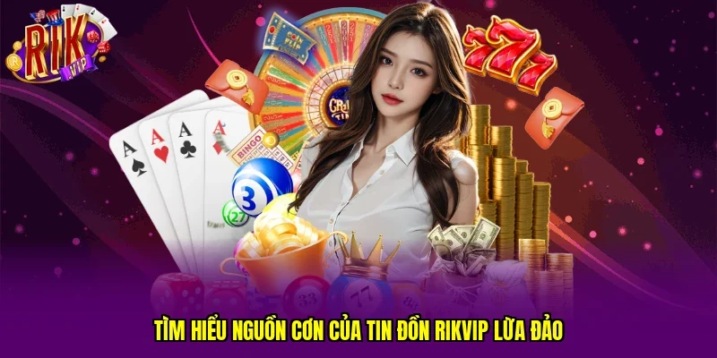 Tìm hiểu nguồn cơn của tin đồn RIKVIP lừa đảo