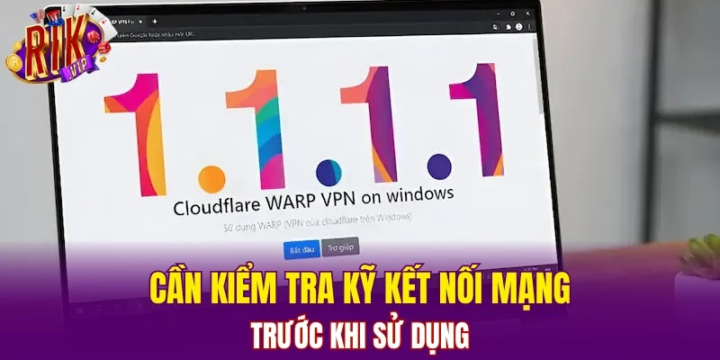 Cần kiểm tra kỹ kết nối mạng trước khi sử dụng