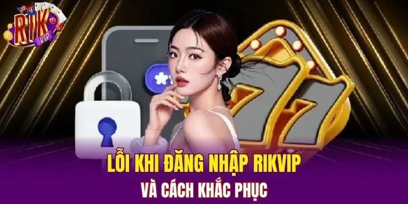 Lỗi khi đăng nhập RIKVIP và cách khắc phục